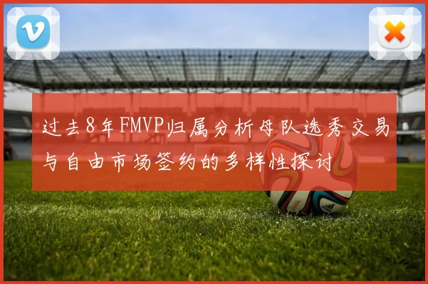 过去8年FMVP归属分析母队选秀交易与自由市场签约的多样性探讨