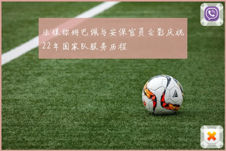 法媒称姆巴佩与安保官员合影庆祝22年国家队服务历程