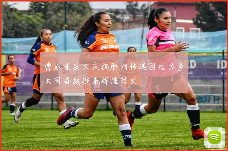 曹永竞发文庆祝胜利传递团结力量共同奋战迎来辉煌时刻
