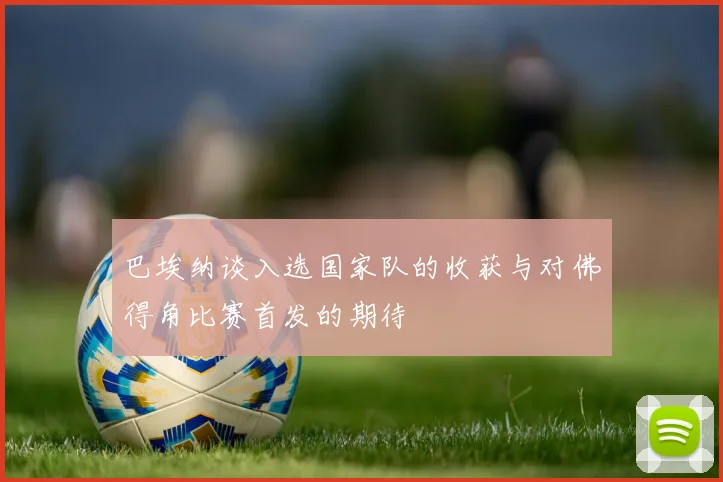 巴埃纳谈入选国家队的收获与对佛得角比赛首发的期待