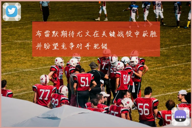 布雷默期待尤文在关键战役中获胜并盼望竞争对手犯错
