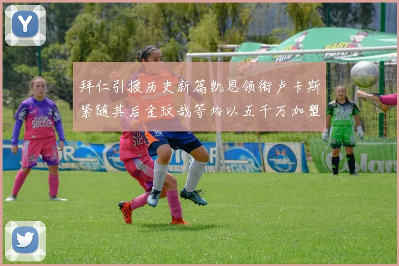 拜仁引援历史新篇凯恩领衔卢卡斯紧随其后金玟哉等均以五千万加盟
