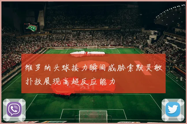 维罗纳头球接力瞬间威胁索默灵敏扑救展现高超反应能力