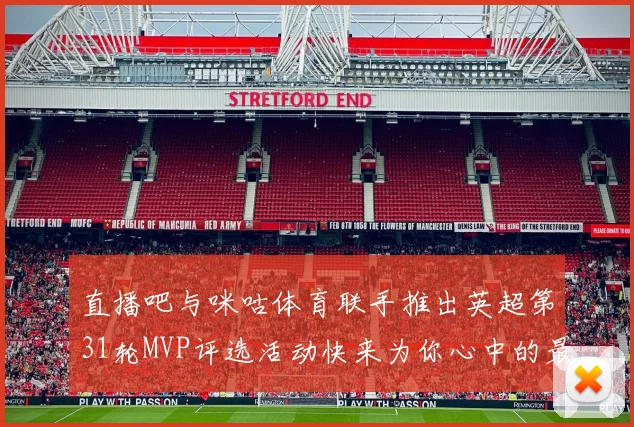 直播吧与咪咕体育联手推出英超第31轮MVP评选活动快来为你心中的最佳球员投票