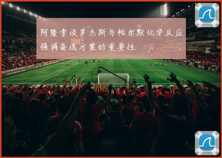 阿隆索谈罗杰斯与帕尔默化学反应强调备选方案的重要性