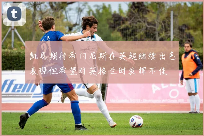 凯恩期待希门尼斯在英超继续出色表现但希望对英格兰时发挥不佳